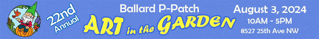 22nd Annual Ballard P-Patch Art in the Garden August 3rd, 2024 10am to 5pm 8527 25th Ave NW